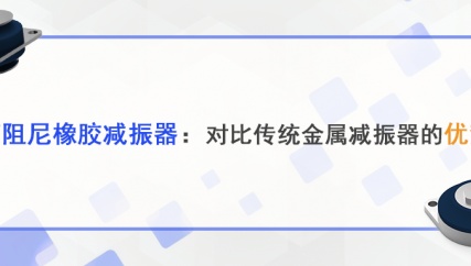 高阻尼橡胶减振器：对比传统金属减振器的优势